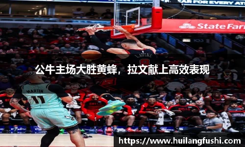 公牛主场大胜黄蜂，拉文献上高效表现