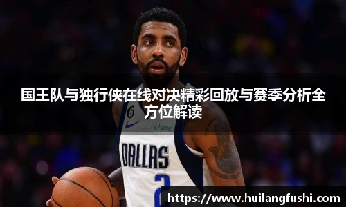 国王队与独行侠在线对决精彩回放与赛季分析全方位解读
