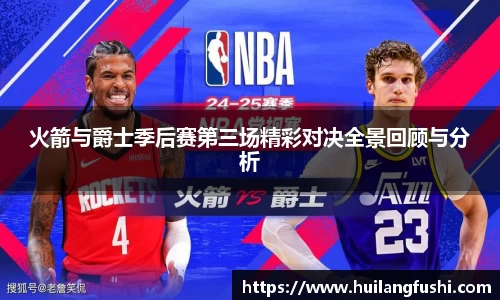 火箭与爵士季后赛第三场精彩对决全景回顾与分析