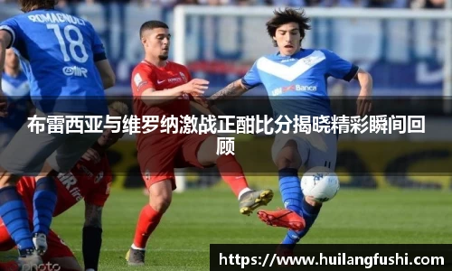 布雷西亚与维罗纳激战正酣比分揭晓精彩瞬间回顾